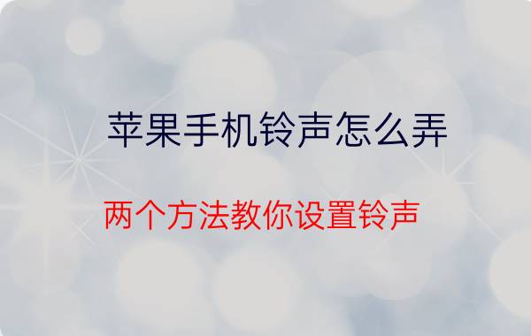 苹果手机铃声怎么弄 两个方法教你设置铃声